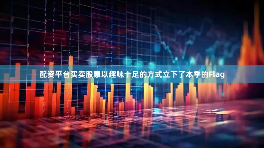配资平台买卖股票以趣味十足的方式立下了本季的Flag