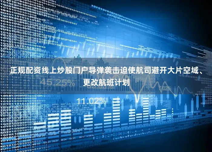 正规配资线上炒股门户导弹袭击迫使航司避开大片空域、更改航班计划