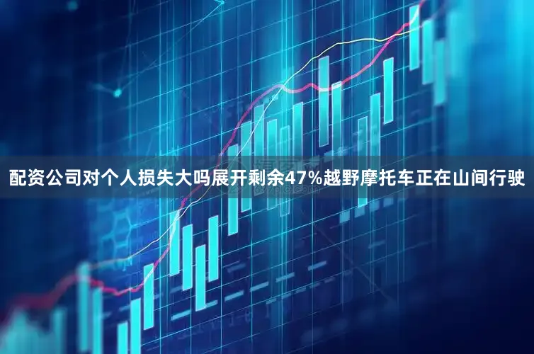 配资公司对个人损失大吗展开剩余47%越野摩托车正在山间行驶