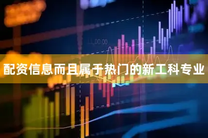 配资信息而且属于热门的新工科专业