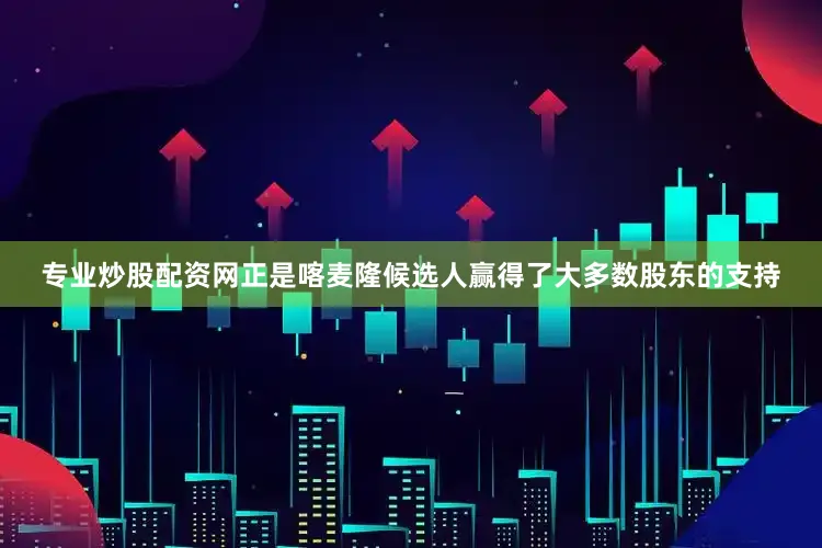 专业炒股配资网正是喀麦隆候选人赢得了大多数股东的支持