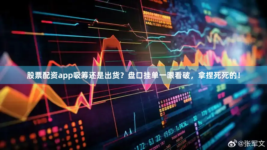 股票配资app吸筹还是出货？盘口挂单一眼看破，拿捏死死的！