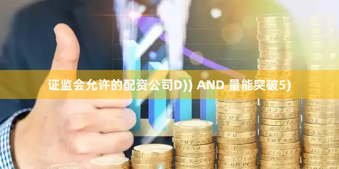 证监会允许的配资公司D)) AND 量能突破5)