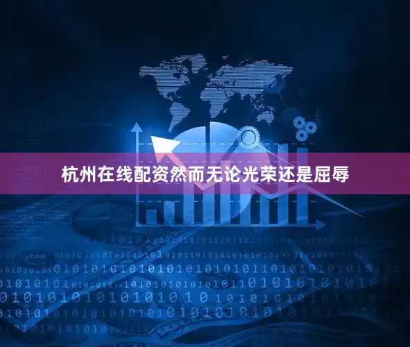 杭州在线配资然而无论光荣还是屈辱