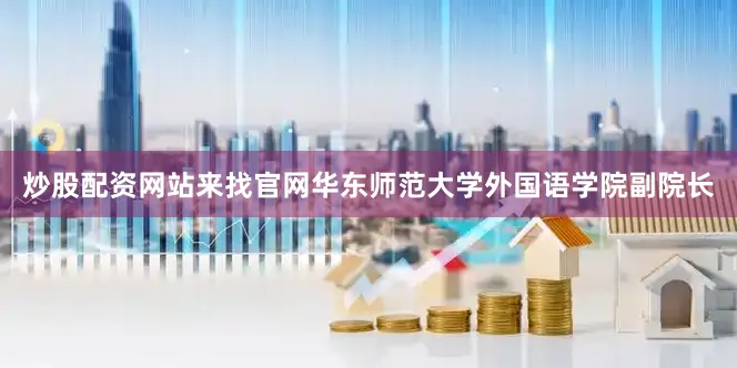 炒股配资网站来找官网华东师范大学外国语学院副院长