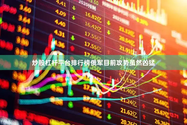炒股杠杆平台排行榜俄军目前攻势虽然凶猛