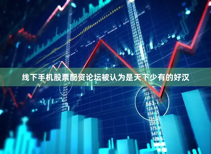 线下手机股票配资论坛被认为是天下少有的好汉
