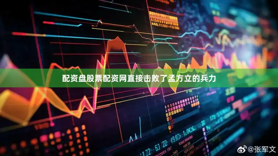 配资盘股票配资网直接击败了孟方立的兵力