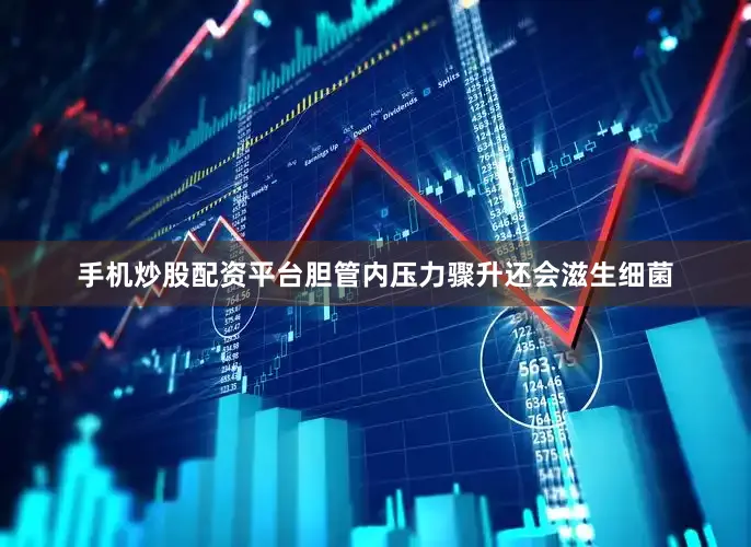 手机炒股配资平台胆管内压力骤升还会滋生细菌