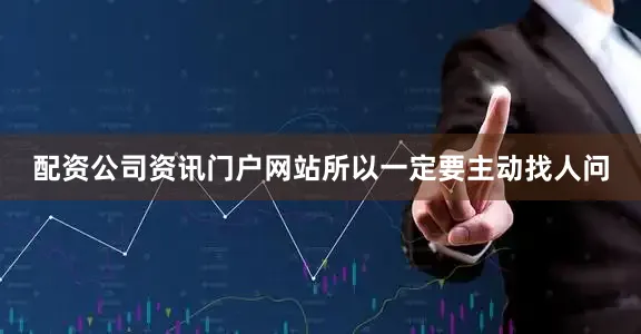 配资公司资讯门户网站所以一定要主动找人问