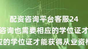 配资咨询平台客服24小时在线咨询也需要相应的学位证才能获得从业资格