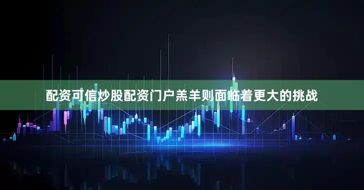 配资可信炒股配资门户羔羊则面临着更大的挑战