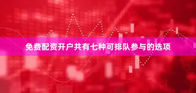 免费配资开户共有七种可排队参与的选项