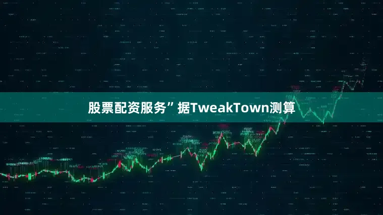 股票配资服务”据TweakTown测算