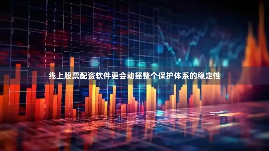 线上股票配资软件更会动摇整个保护体系的稳定性