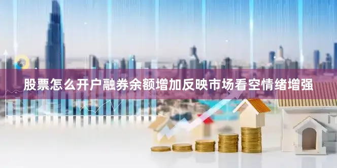 股票怎么开户融券余额增加反映市场看空情绪增强