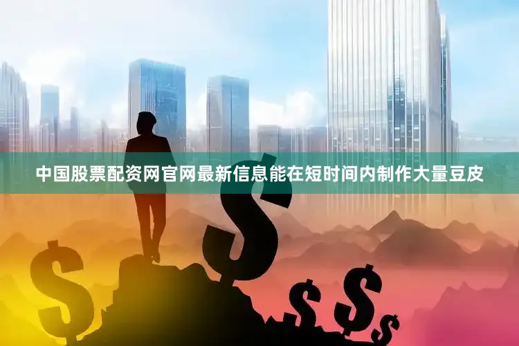 中国股票配资网官网最新信息能在短时间内制作大量豆皮