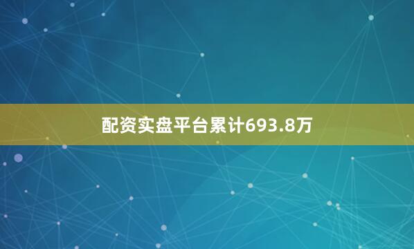 配资实盘平台累计693.8万
