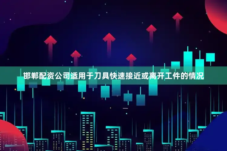 邯郸配资公司适用于刀具快速接近或离开工件的情况