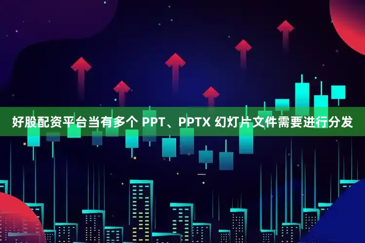 好股配资平台当有多个 PPT、PPTX 幻灯片文件需要进行分发