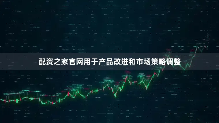 配资之家官网用于产品改进和市场策略调整