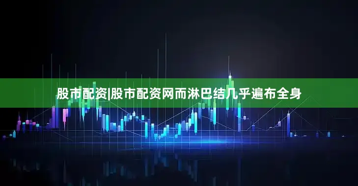 股市配资|股市配资网而淋巴结几乎遍布全身
