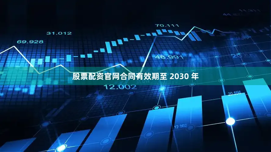 股票配资官网合同有效期至 2030 年