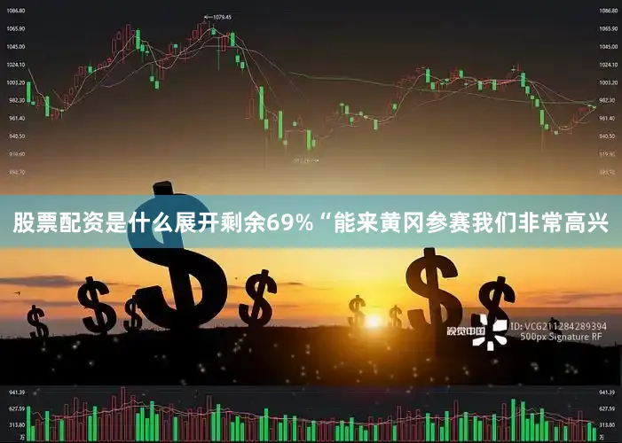 股票配资是什么展开剩余69%“能来黄冈参赛我们非常高兴