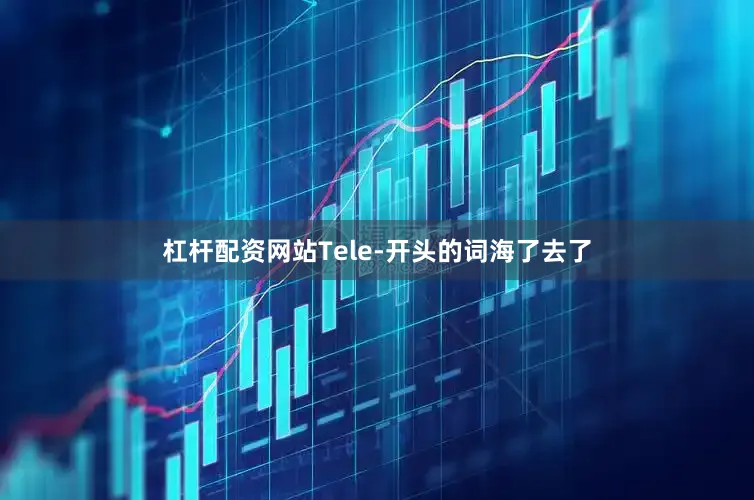 杠杆配资网站Tele-开头的词海了去了