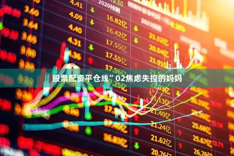 股票配资平仓线”02焦虑失控的妈妈