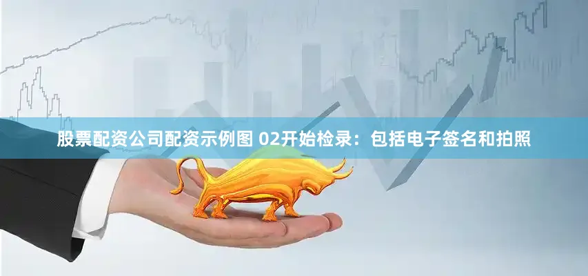 股票配资公司配资示例图 02开始检录：包括电子签名和拍照