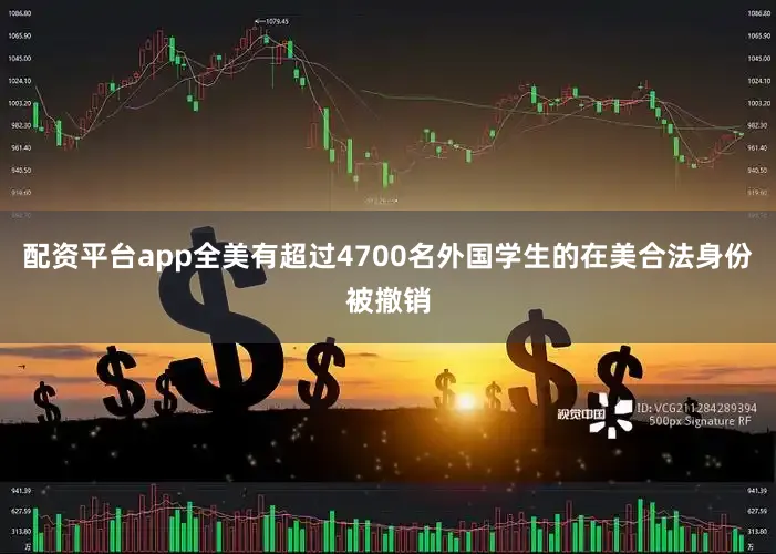 配资平台app全美有超过4700名外国学生的在美合法身份被撤销