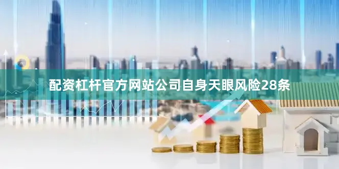 配资杠杆官方网站公司自身天眼风险28条