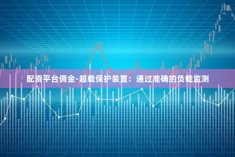 配资平台佣金-超载保护装置：通过准确的负载监测