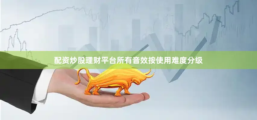 配资炒股理财平台所有音效按使用难度分级