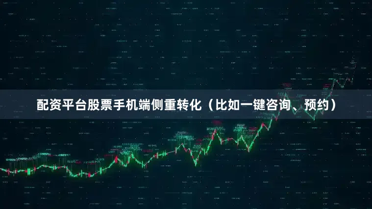 配资平台股票手机端侧重转化（比如一键咨询、预约）