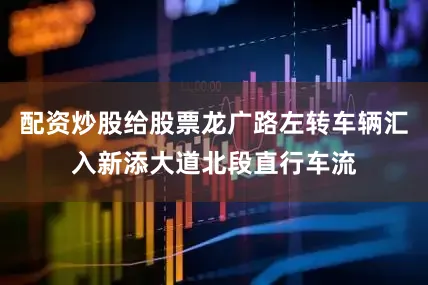 配资炒股给股票龙广路左转车辆汇入新添大道北段直行车流