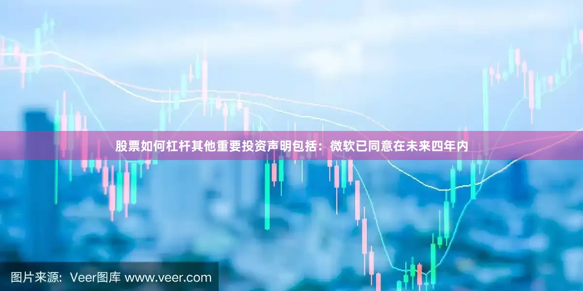 股票如何杠杆其他重要投资声明包括：微软已同意在未来四年内