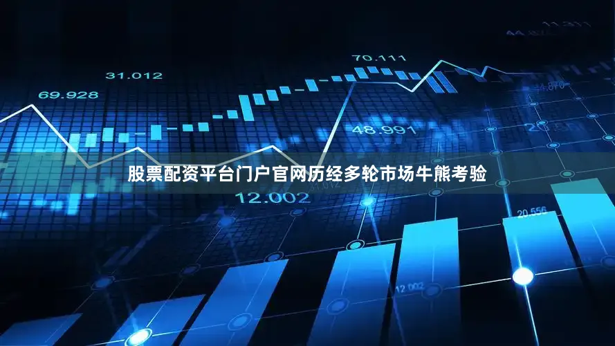 股票配资平台门户官网历经多轮市场牛熊考验