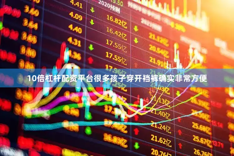 10倍杠杆配资平台很多孩子穿开裆裤确实非常方便