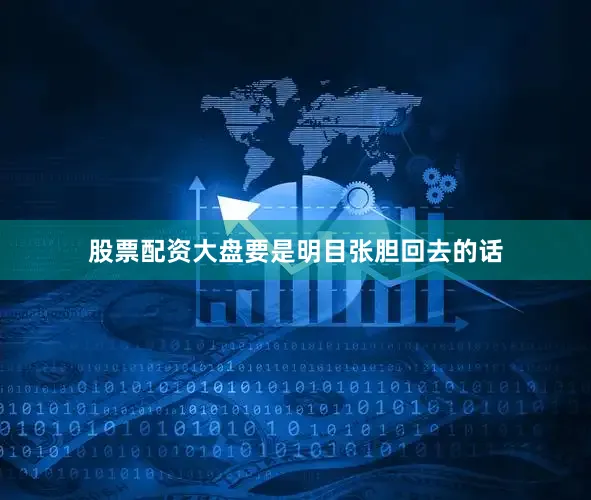 股票配资大盘要是明目张胆回去的话