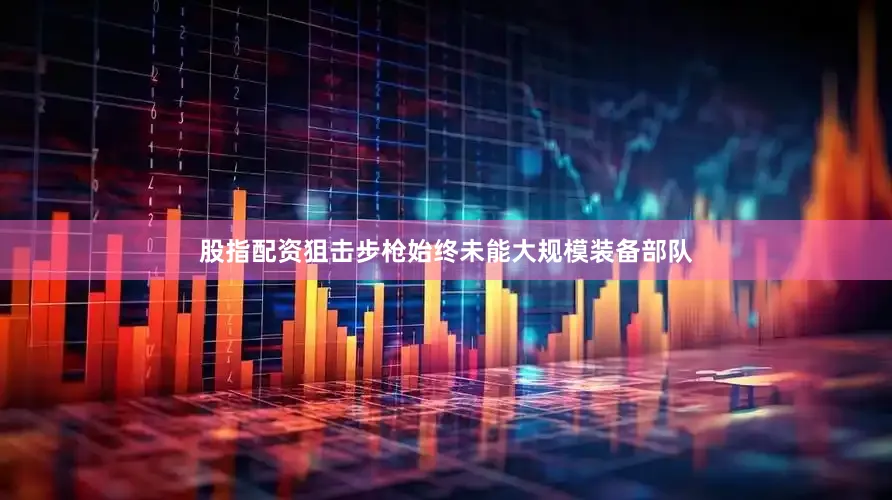 股指配资狙击步枪始终未能大规模装备部队