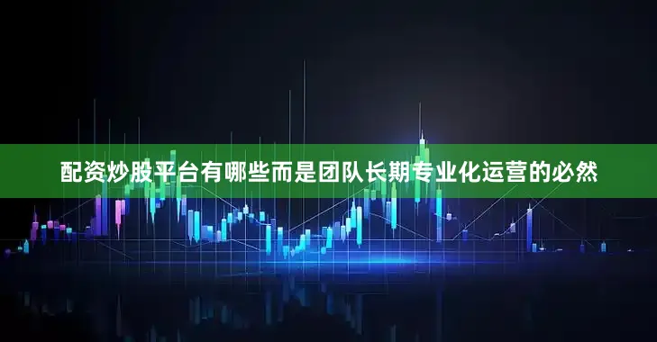 配资炒股平台有哪些而是团队长期专业化运营的必然