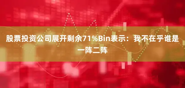 股票投资公司展开剩余71%Bin表示：我不在乎谁是一阵二阵