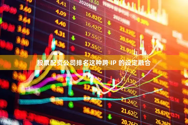 股票配资公司排名这种跨 IP 的设定融合