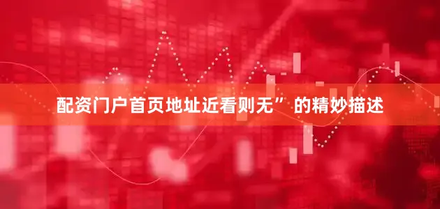 配资门户首页地址近看则无” 的精妙描述