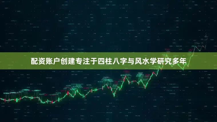 配资账户创建专注于四柱八字与风水学研究多年