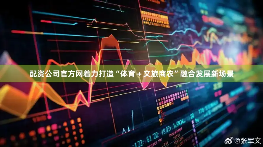 配资公司官方网着力打造“体育＋文旅商农”融合发展新场景